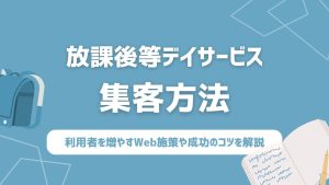 放課後等デイサービスの集客方法！利用者を増やすWeb施策や成功のコツを解説