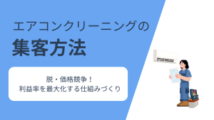 エアコンクリーニングの集客方法5選！価格競争から抜け出し、年間を通じて安定受注する仕組みづくり
