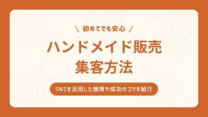 ハンドメイド販売の集客方法！SNSを活用した施策や成功のコツを紹介