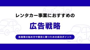 レンタカー店の広告戦略！各施策の始め方や競合に勝つための成功ポイント