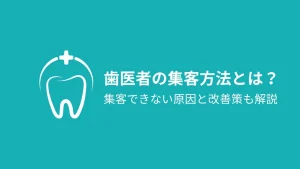 歯医者の集客方法とは？集客できない原因と改善策も解説