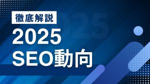 2025年のSEOを振り返る～最新トレンドと今後の戦略を考察～