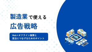 製造業の広告戦略！Web×オフライン施策と受注につなげるためのポイント