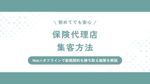 保険代理店の集客方法！Web×オフラインで新規契約を勝ち取る施策を解説
