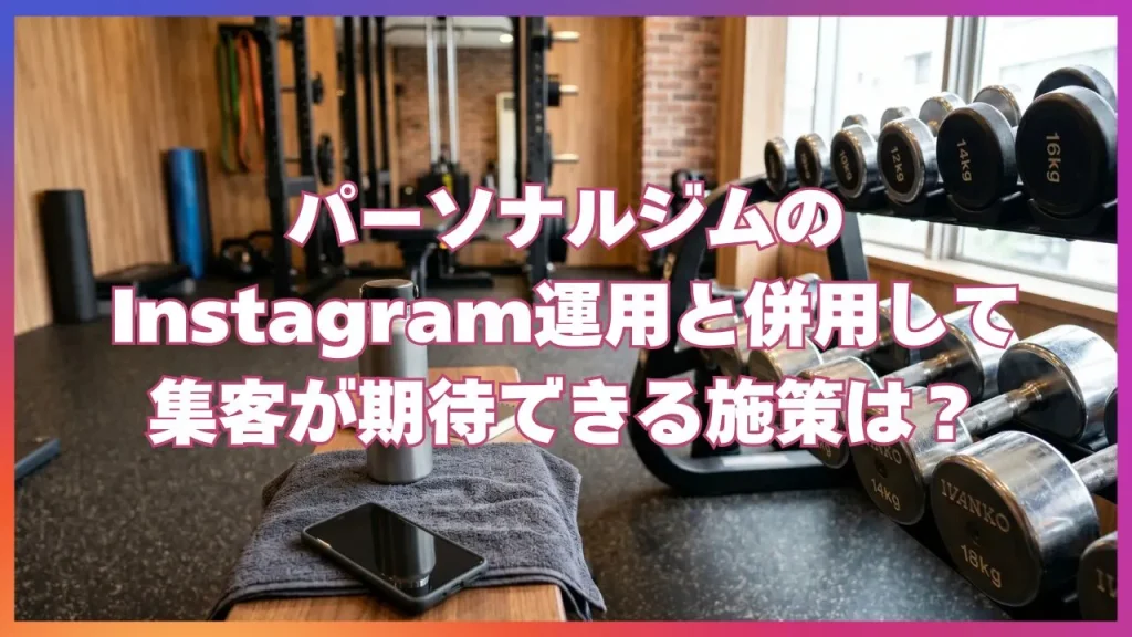 パーソナルジムのInstagram運用と併用して集客が期待できる施策は？