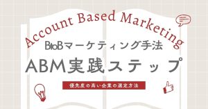 アカウントベースドマーケティングとは？ABMの企業選定方法や実践ステップまとめ
