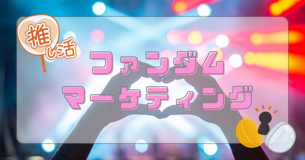 推しへの熱量を活用する「ファンダムマーケティング」とは？のアイキャッチ