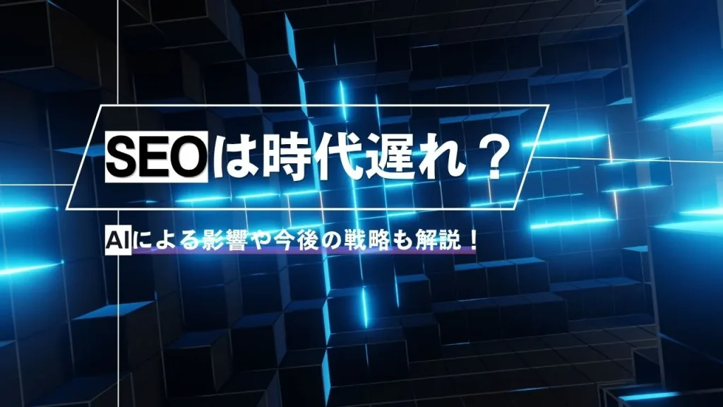 SEOは時代遅れ？AIによる影響や今後の戦略も解説！