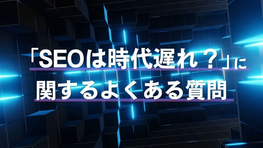 「SEOは時代遅れ?」に関するよくある質問
