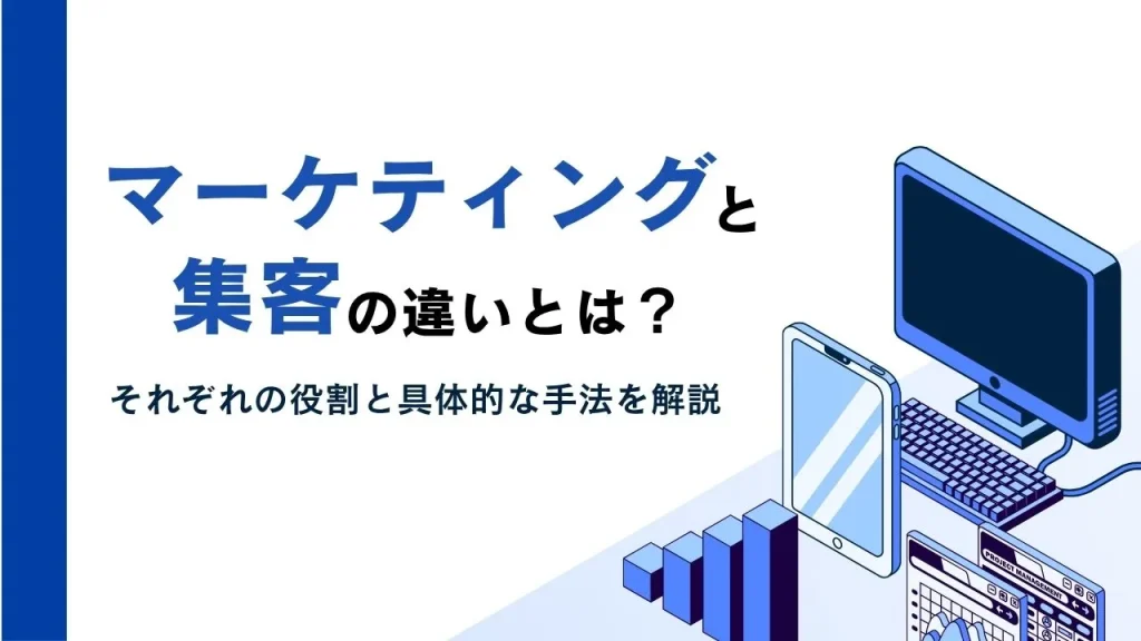 マーケティングと集客の違いとは？それぞれの役割と具体的な手法を解説