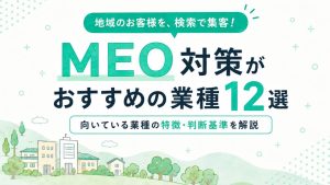 MEO対策がおすすめの業種12選｜向いている業種の特徴も解説