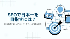 SEOで日本一を目指すには？日本を代表するトップSEO・マーケティング企業も紹介！