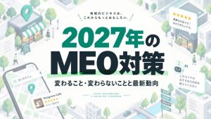 2027年のMEO対策｜最新動向と今から見直すポイント