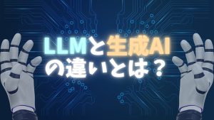 大規模言語モデルと生成AIの違いとは？LLMの仕組みや企業での活用例を紹介